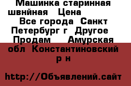 Машинка старинная швнйная › Цена ­ 10 000 - Все города, Санкт-Петербург г. Другое » Продам   . Амурская обл.,Константиновский р-н